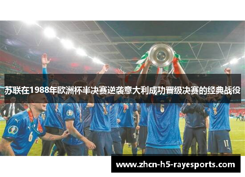 苏联在1988年欧洲杯半决赛逆袭意大利成功晋级决赛的经典战役 苏联在1988年欧洲杯半决赛逆袭意大利成功晋级决赛的经典战役