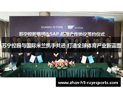 苏宁控股与国际米兰携手共进 打造全球体育产业新蓝图 苏宁控股与国际米兰携手共进 打造全球体育产业新蓝图