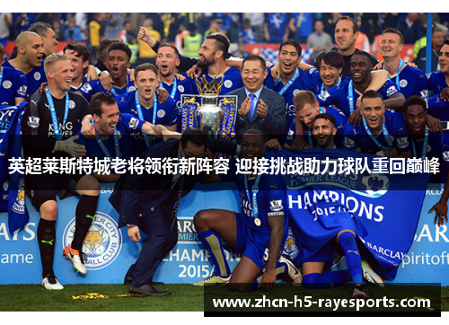 英超莱斯特城老将领衔新阵容 迎接挑战助力球队重回巅峰 英超莱斯特城老将领衔新阵容 迎接挑战助力球队重回巅峰