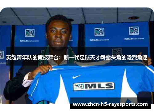英超青年队的竞技舞台:新一代足球天才崭露头角的激烈角逐 英超青年队的竞技舞台:新一代足球天才崭露头角的激烈角逐