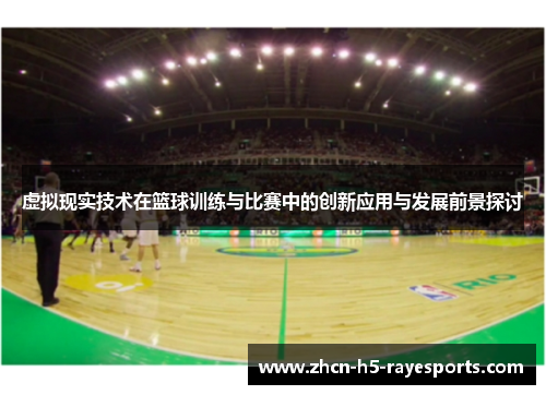 虚拟现实技术在篮球训练与比赛中的创新应用与发展前景探讨 虚拟现实技术在篮球训练与比赛中的创新应用与发展前景探讨