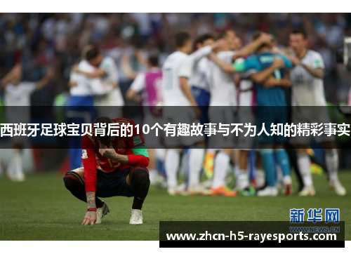 西班牙足球宝贝背后的10个有趣故事与不为人知的精彩事实 西班牙足球宝贝背后的10个有趣故事与不为人知的精彩事实