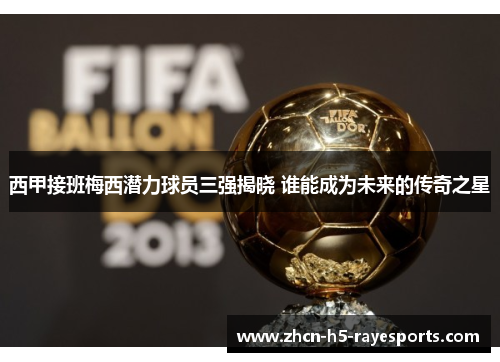 西甲接班梅西潜力球员三强揭晓 谁能成为未来的传奇之星 西甲接班梅西潜力球员三强揭晓 谁能成为未来的传奇之星