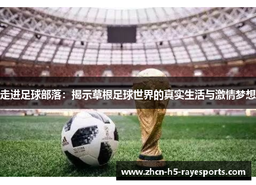 走进足球部落:揭示草根足球世界的真实生活与激情梦想 走进足球部落:揭示草根足球世界的真实生活与激情梦想
