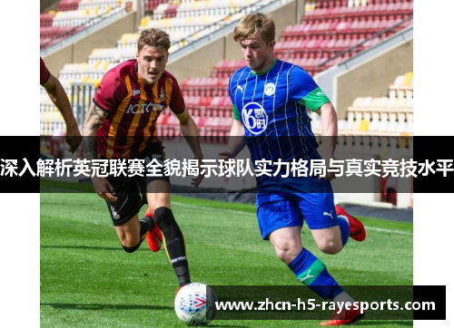 深入解析英冠联赛全貌揭示球队实力格局与真实竞技水平 深入解析英冠联赛全貌揭示球队实力格局与真实竞技水平