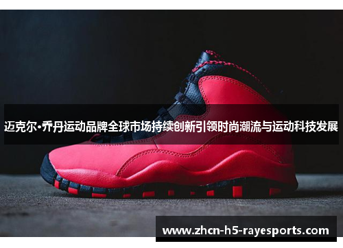 迈克尔·乔丹运动品牌全球市场持续创新引领时尚潮流与运动科技发展 迈克尔·乔丹运动品牌全球市场持续创新引领时尚潮流与运动科技发展