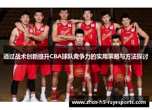 通过战术创新提升CBA球队竞争力的实用策略与方法探讨 通过战术创新提升CBA球队竞争力的实用策略与方法探讨