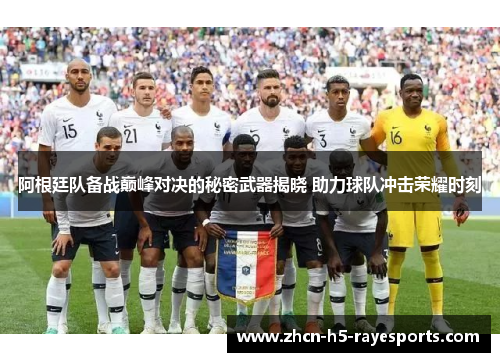 阿根廷队备战巅峰对决的秘密武器揭晓 助力球队冲击荣耀时刻