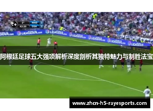 阿根廷足球五大强项解析深度剖析其独特魅力与制胜法宝 阿根廷足球五大强项解析深度剖析其独特魅力与制胜法宝