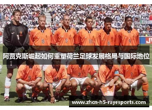 阿贾克斯崛起如何重塑荷兰足球发展格局与国际地位 阿贾克斯崛起如何重塑荷兰足球发展格局与国际地位