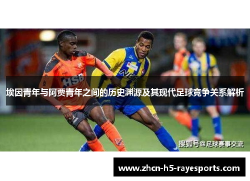 埃因青年与阿贾青年之间的历史渊源及其现代足球竞争关系解析 埃因青年与阿贾青年之间的历史渊源及其现代足球竞争关系解析