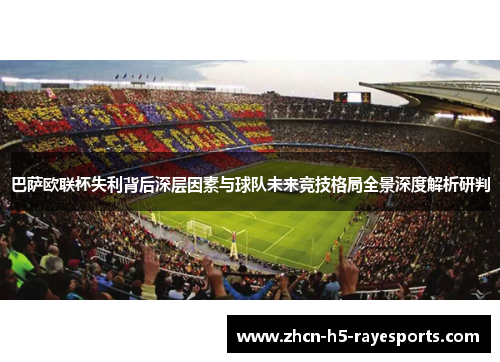 巴萨欧联杯失利背后深层因素与球队未来竞技格局全景深度解析研判 巴萨欧联杯失利背后深层因素与球队未来竞技格局全景深度解析研判