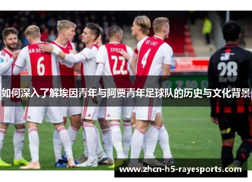 如何深入了解埃因青年与阿贾青年足球队的历史与文化背景 如何深入了解埃因青年与阿贾青年足球队的历史与文化背景