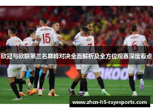 欧冠与欧联第三名巅峰对决全面解析及全方位观赛深度看点 欧冠与欧联第三名巅峰对决全面解析及全方位观赛深度看点