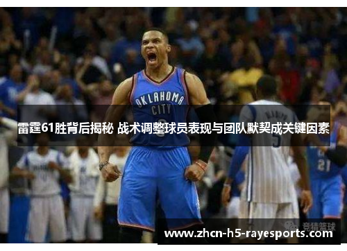 雷霆61胜背后揭秘 战术调整球员表现与团队默契成关键因素