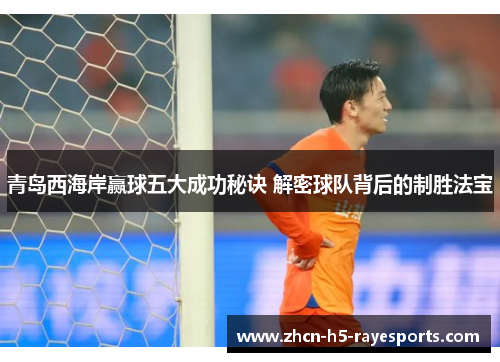 青岛西海岸赢球五大成功秘诀 解密球队背后的制胜法宝