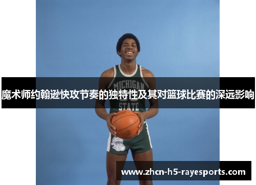 魔术师约翰逊快攻节奏的独特性及其对篮球比赛的深远影响 魔术师约翰逊快攻节奏的独特性及其对篮球比赛的深远影响