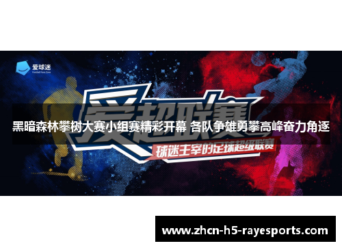 黑暗森林攀树大赛小组赛精彩开幕 各队争雄勇攀高峰奋力角逐 黑暗森林攀树大赛小组赛精彩开幕 各队争雄勇攀高峰奋力角逐