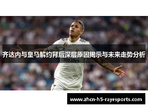 齐达内与皇马解约背后深层原因揭示与未来走势分析 齐达内与皇马解约背后深层原因揭示与未来走势分析