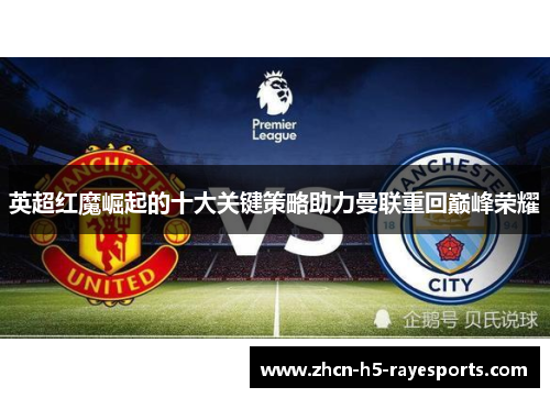 英超红魔崛起的十大关键策略助力曼联重回巅峰荣耀 英超红魔崛起的十大关键策略助力曼联重回巅峰荣耀