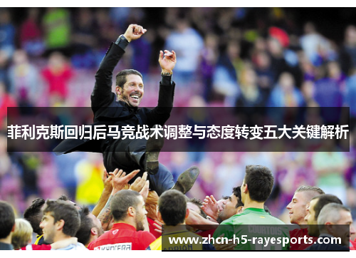 菲利克斯回归后马竞战术调整与态度转变五大关键解析