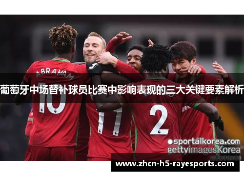葡萄牙中场替补球员比赛中影响表现的三大关键要素解析