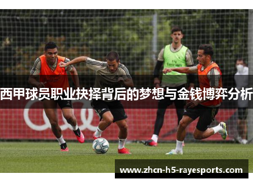 西甲球员职业抉择背后的梦想与金钱博弈分析 西甲球员职业抉择背后的梦想与金钱博弈分析
