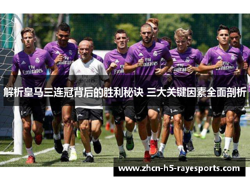 解析皇马三连冠背后的胜利秘诀 三大关键因素全面剖析