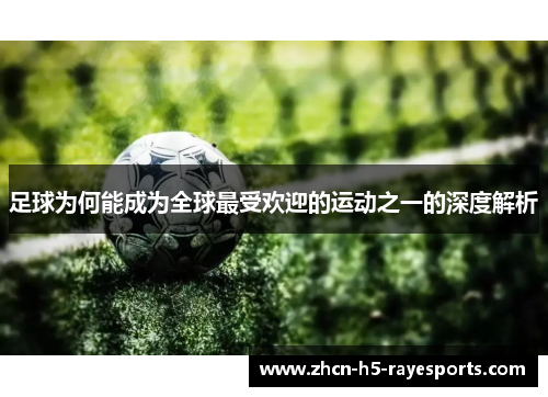足球为何能成为全球最受欢迎的运动之一的深度解析 足球为何能成为全球最受欢迎的运动之一的深度解析