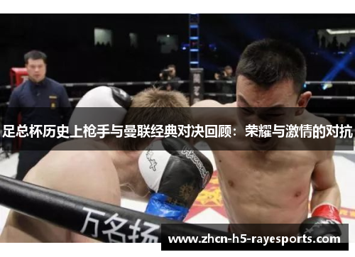 足总杯历史上枪手与曼联经典对决回顾:荣耀与激情的对抗 足总杯历史上枪手与曼联经典对决回顾:荣耀与激情的对抗