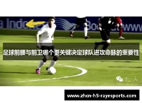足球前腰与前卫哪个更关键决定球队进攻命脉的重要性 足球前腰与前卫哪个更关键决定球队进攻命脉的重要性
