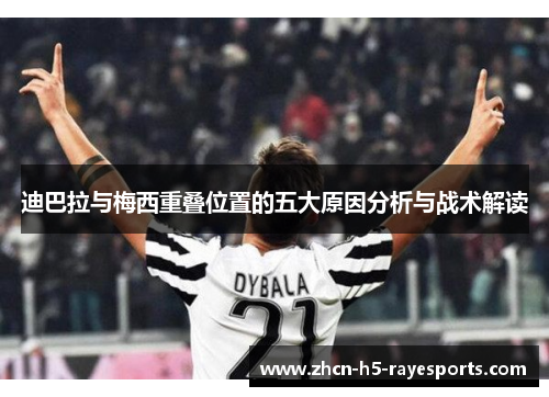 迪巴拉与梅西重叠位置的五大原因分析与战术解读 迪巴拉与梅西重叠位置的五大原因分析与战术解读