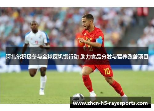 阿扎尔积极参与全球反饥饿行动 助力食品分发与营养改善项目 阿扎尔积极参与全球反饥饿行动 助力食品分发与营养改善项目