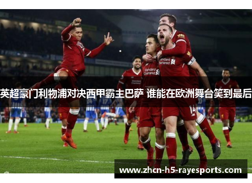 英超豪门利物浦对决西甲霸主巴萨 谁能在欧洲舞台笑到最后 英超豪门利物浦对决西甲霸主巴萨 谁能在欧洲舞台笑到最后