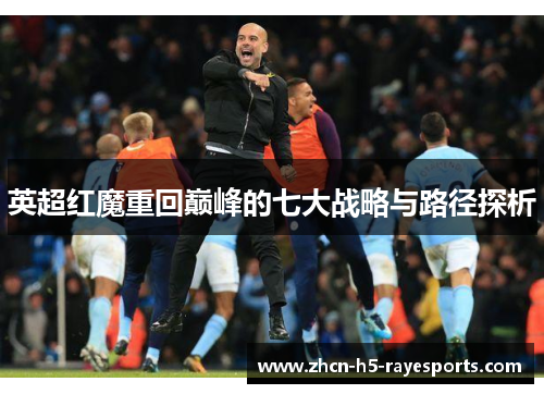 英超红魔重回巅峰的七大战略与路径探析 英超红魔重回巅峰的七大战略与路径探析