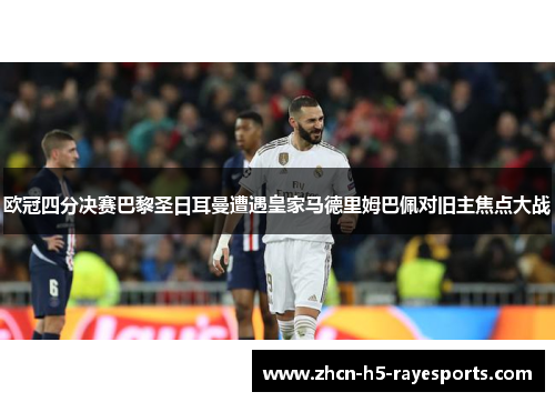 欧冠四分决赛巴黎圣日耳曼遭遇皇家马德里姆巴佩对旧主焦点大战