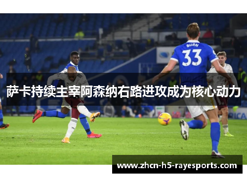 萨卡持续主宰阿森纳右路进攻成为核心动力