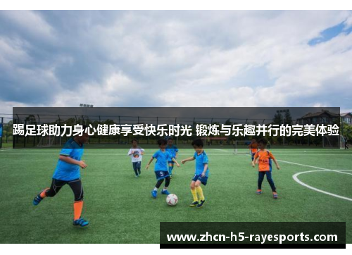 踢足球助力身心健康享受快乐时光 锻炼与乐趣并行的完美体验