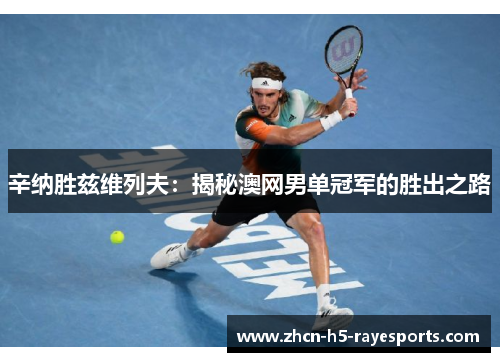 辛纳胜兹维列夫：揭秘澳网男单冠军的胜出之路