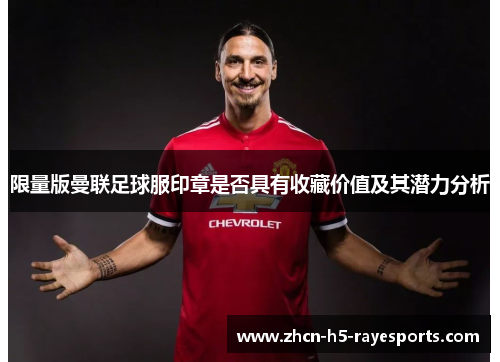 限量版曼联足球服印章是否具有收藏价值及其潜力分析