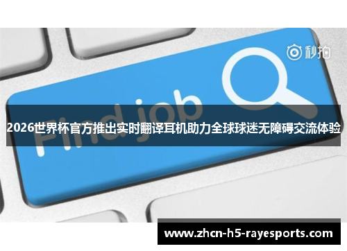 2026世界杯官方推出实时翻译耳机助力全球球迷无障碍交流体验