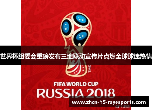 世界杯组委会重磅发布三地联动宣传片点燃全球球迷热情 世界杯组委会重磅发布三地联动宣传片点燃全球球迷热情