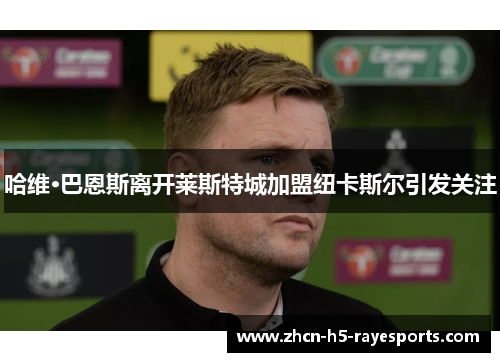 哈维·巴恩斯离开莱斯特城加盟纽卡斯尔引发关注 哈维·巴恩斯离开莱斯特城加盟纽卡斯尔引发关注