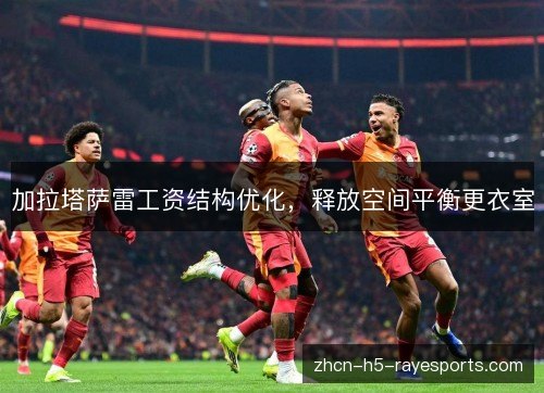加拉塔萨雷工资结构优化，释放空间平衡更衣室